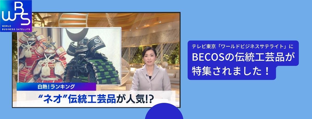 WBSで特集【白熱！ネオ伝統工芸品ランキング】 ｜BECOS